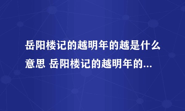 岳阳楼记的越明年的越是什么意思 岳阳楼记的越明年的越如何理解