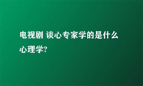 电视剧 谈心专家学的是什么心理学?
