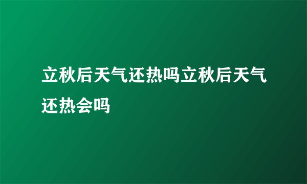 立秋后天气还热吗立秋后天气还热会吗