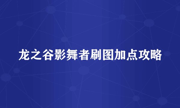 龙之谷影舞者刷图加点攻略