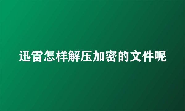 迅雷怎样解压加密的文件呢