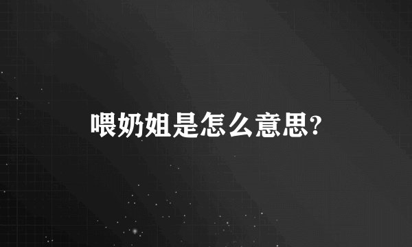 喂奶姐是怎么意思?