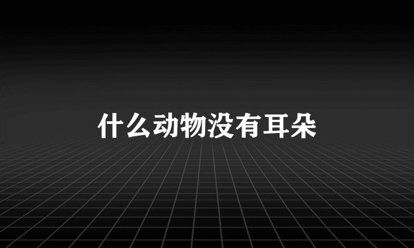 什么动物没有耳朵