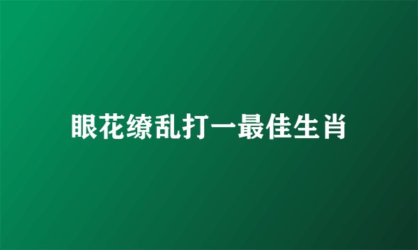 眼花缭乱打一最佳生肖