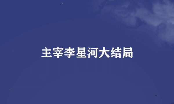 主宰李星河大结局