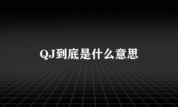 QJ到底是什么意思