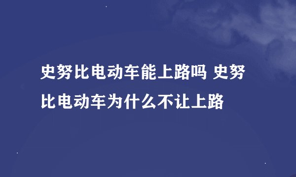 史努比电动车能上路吗 史努比电动车为什么不让上路