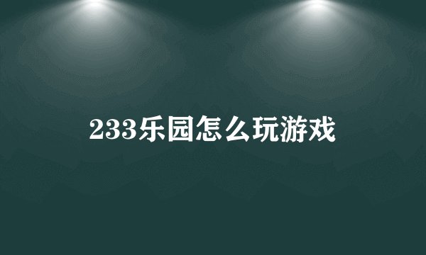 233乐园怎么玩游戏