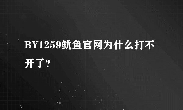BY1259鱿鱼官网为什么打不开了？