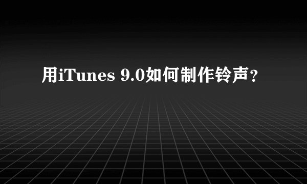 用iTunes 9.0如何制作铃声？