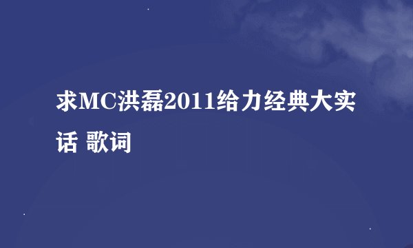 求MC洪磊2011给力经典大实话 歌词