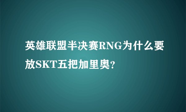 英雄联盟半决赛RNG为什么要放SKT五把加里奥？