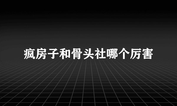 疯房子和骨头社哪个厉害