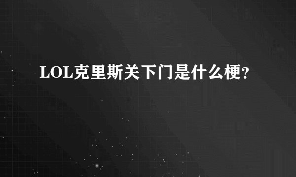 LOL克里斯关下门是什么梗？