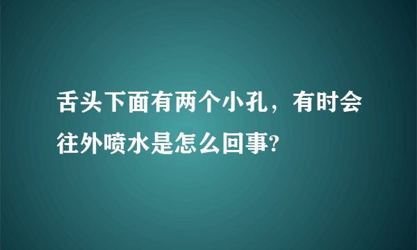 舌头下面有两个小孔，有时会往外喷水是怎么回事?