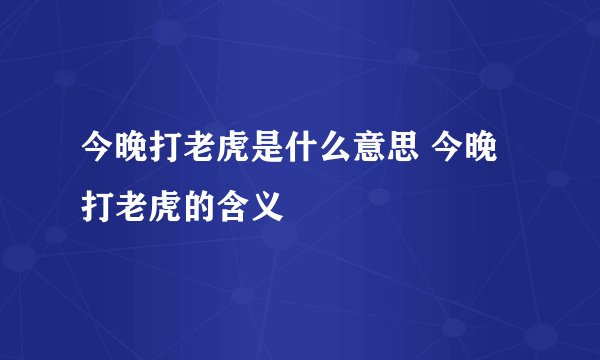 今晚打老虎是什么意思 今晚打老虎的含义