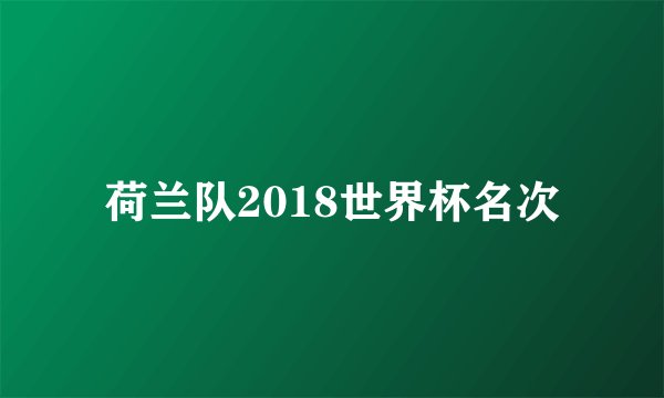 荷兰队2018世界杯名次