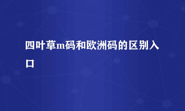 四叶草m码和欧洲码的区别入口