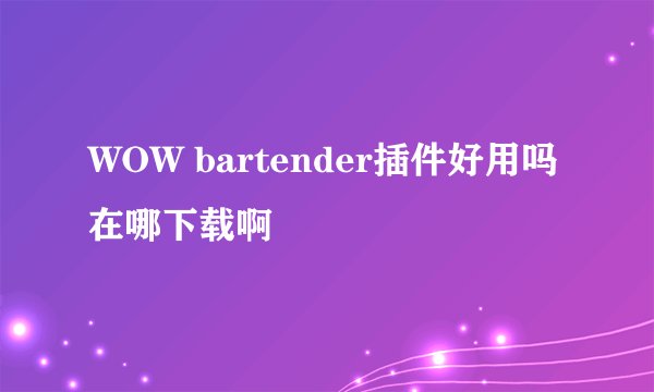 WOW bartender插件好用吗 在哪下载啊