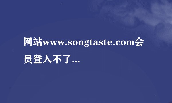 网站www.songtaste.com会员登入不了是咋回事？