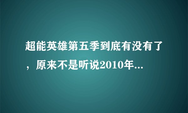 超能英雄第五季到底有没有了，原来不是听说2010年9月底回归么，怎么到现在还没消息？到哪里会看到？