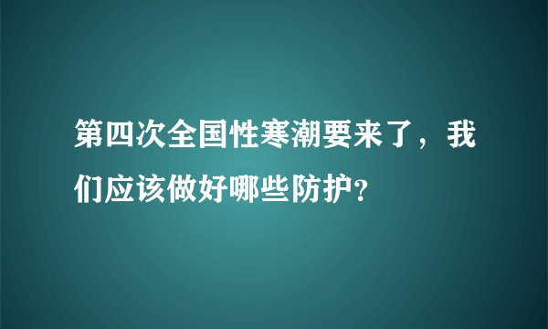 第四次全国性寒潮要来了，我们应该做好哪些防护？