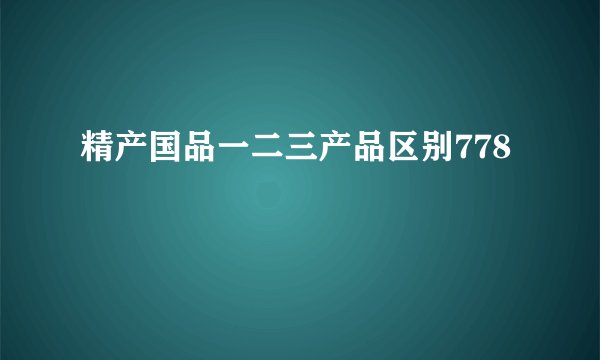 精产国品一二三产品区别778
