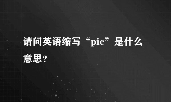 请问英语缩写“pic”是什么意思？