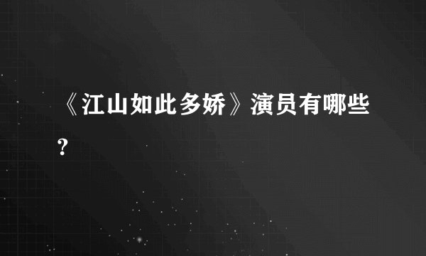 《江山如此多娇》演员有哪些?