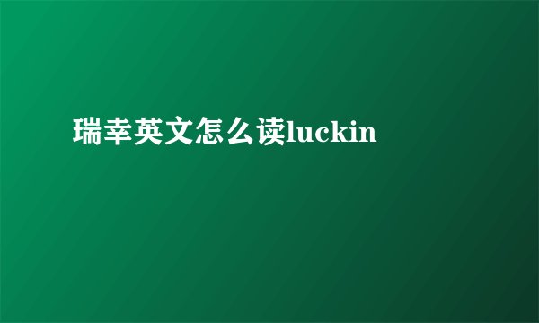 瑞幸英文怎么读luckin