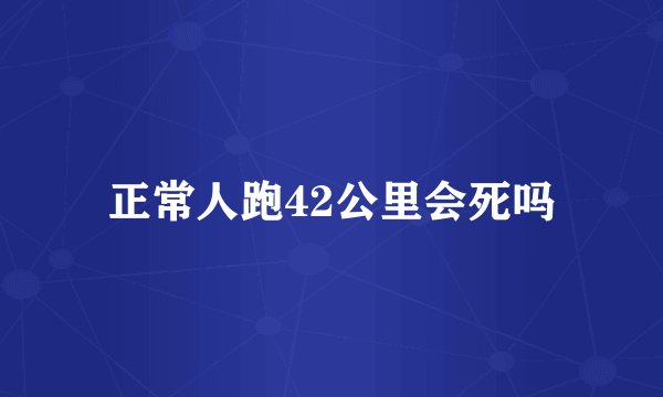 正常人跑42公里会死吗