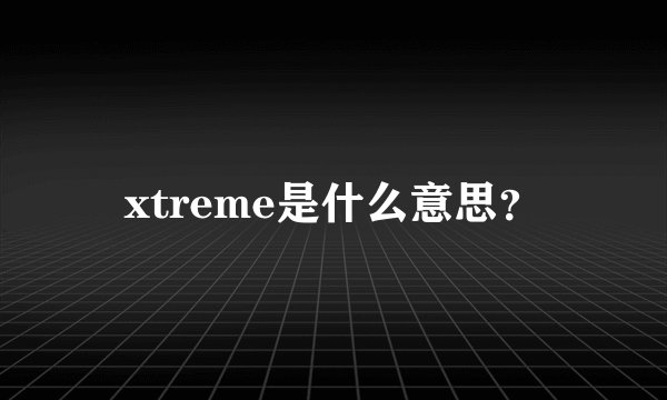 xtreme是什么意思？