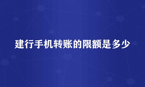建行手机转账的限额是多少