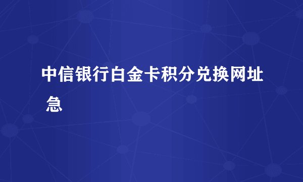 中信银行白金卡积分兑换网址 急