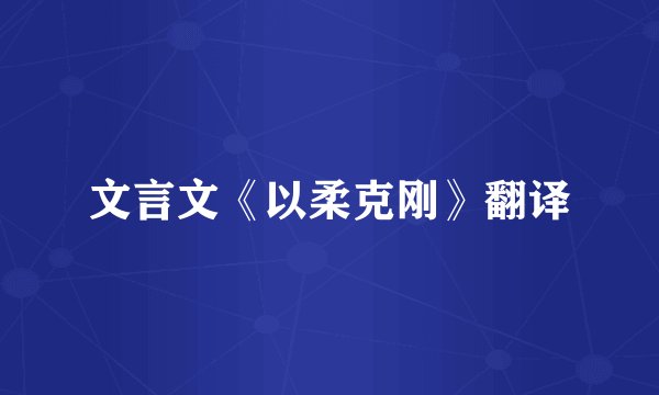 文言文《以柔克刚》翻译
