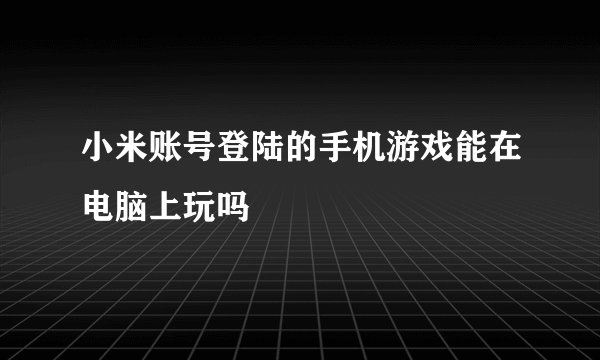 小米账号登陆的手机游戏能在电脑上玩吗