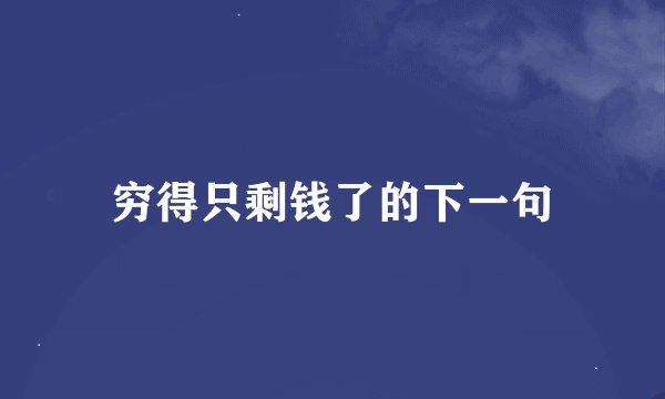 穷得只剩钱了的下一句