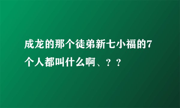 成龙的那个徒弟新七小福的7个人都叫什么啊、？？