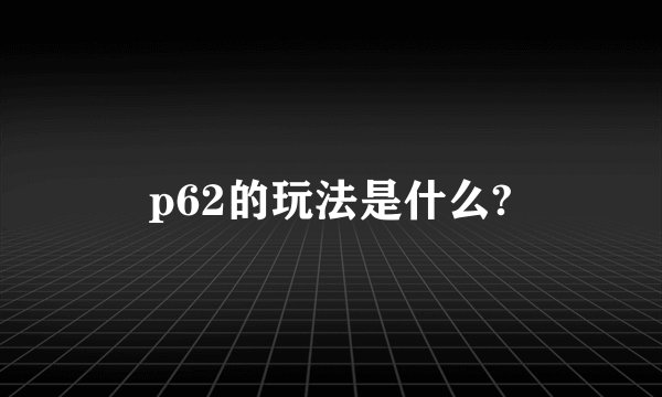 p62的玩法是什么?