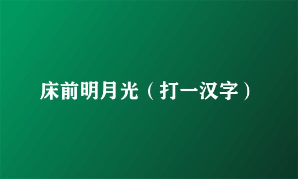 床前明月光（打一汉字）