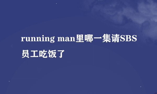 running man里哪一集请SBS员工吃饭了