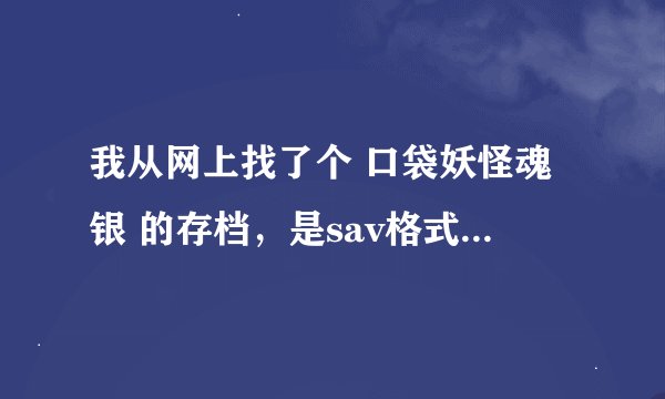 我从网上找了个 口袋妖怪魂银 的存档，是sav格式的，怎么用？ 最好带图