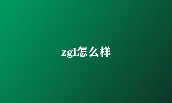 zgl怎么样