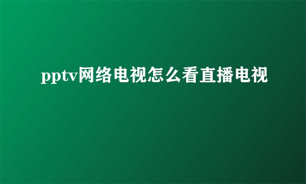 pptv网络电视怎么看直播电视