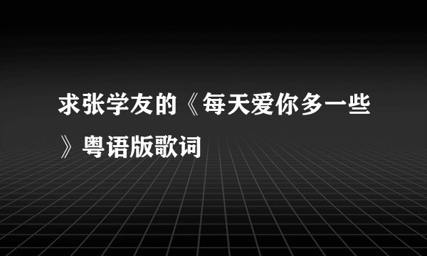 求张学友的《每天爱你多一些》粤语版歌词