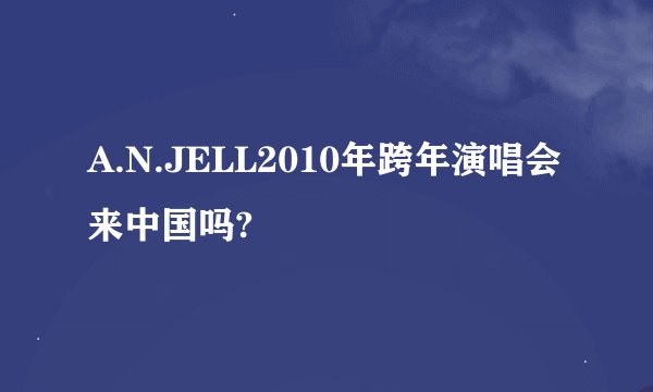A.N.JELL2010年跨年演唱会来中国吗?
