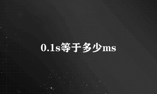 0.1s等于多少ms