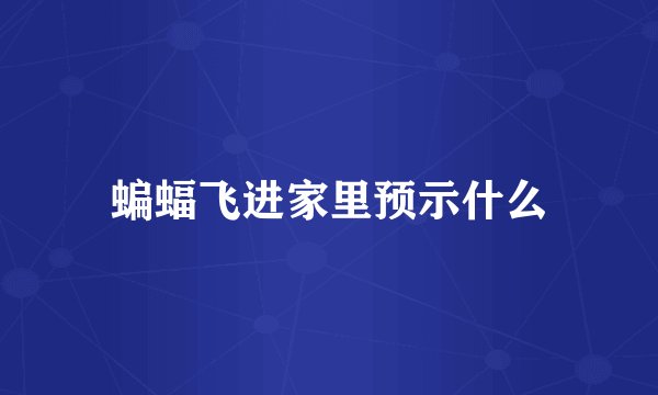 蝙蝠飞进家里预示什么