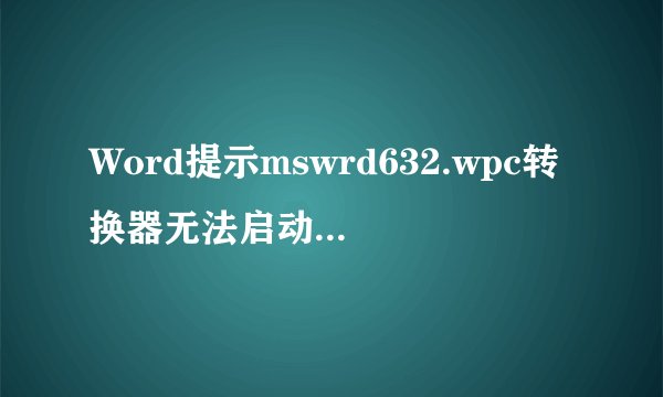 Word提示mswrd632.wpc转换器无法启动，如何解决？