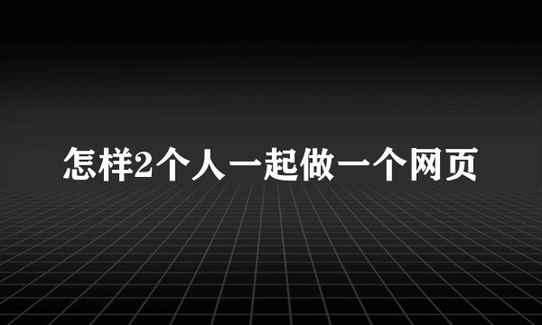怎样2个人一起做一个网页